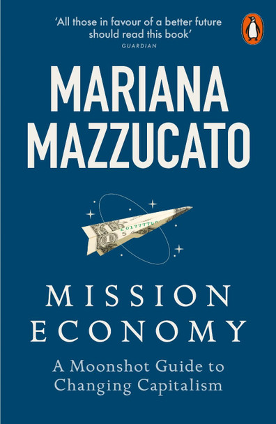 Mission Economy: A Moonshot Guide to Changing Capitalism by Mariana Mazzucato