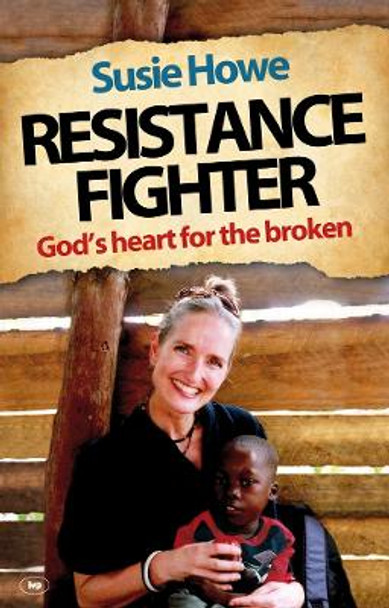 Resistance Fighter: God's Heart for the Broken by Susie Howe