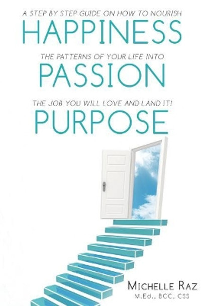 Happiness + Passion + Purpose: A Step by Step Guide on How to Nourish the Patterns of Your Life Into the Job You Will Love and Land It! by Michelle Raz M Ed 9781795530170