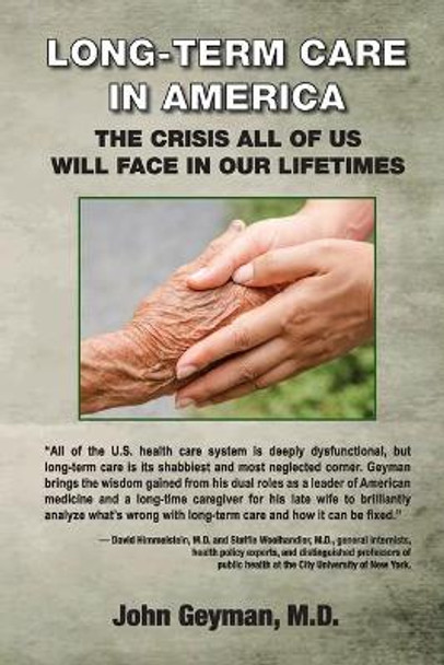 Long-Term Care in America: The Crisis All of Us Will Face in Our Lifetimes by M D John P Geyman 9781938218255