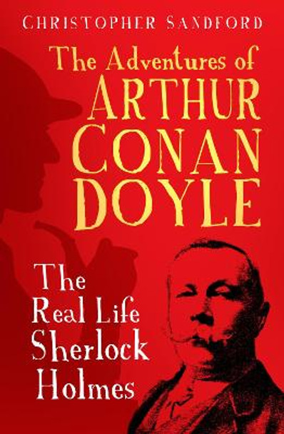 The Adventures of Arthur Conan Doyle: The Real Life Sherlock Holmes by Christopher Sandford