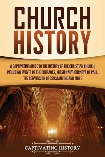 Church History: A Captivating Guide to the History of the Christian Church, Including Events of the Crusades, the Missionary Journeys of Paul, the Conversion of Constantine, and More by Captivating History 9781637162385