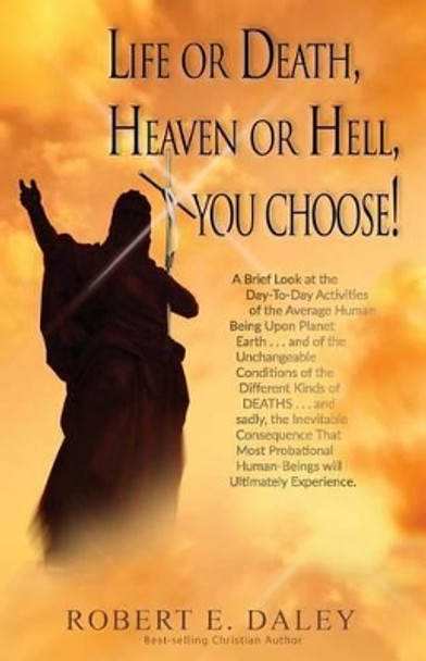 Life or Death, Heaven or Hell, You Choose! by Robert E Daley 9781541160156