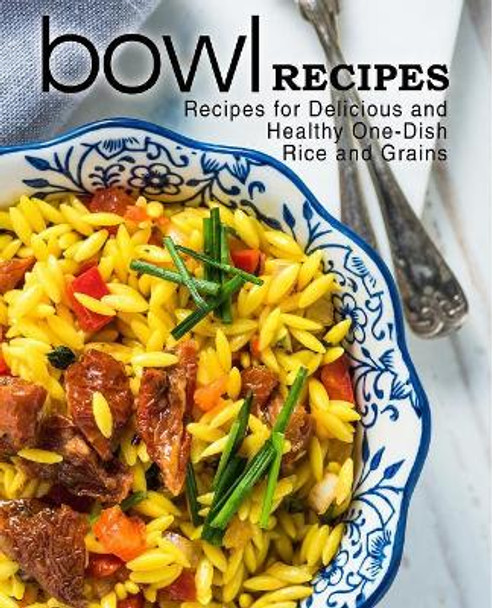 Bowl Recipes: Recipes for Delicious and Healthy One-Dish Rice and Grains by Booksumo Press 9781545347935