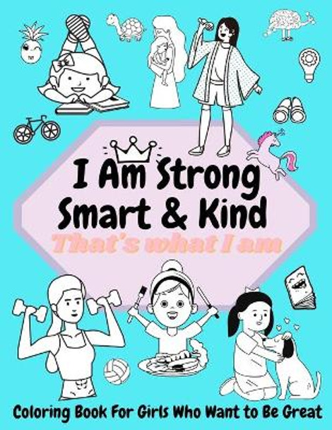 I am Strong, Smart & Kind: Coloring Book For Girls Who Want To Be Great by Golden Luna 9798728432524