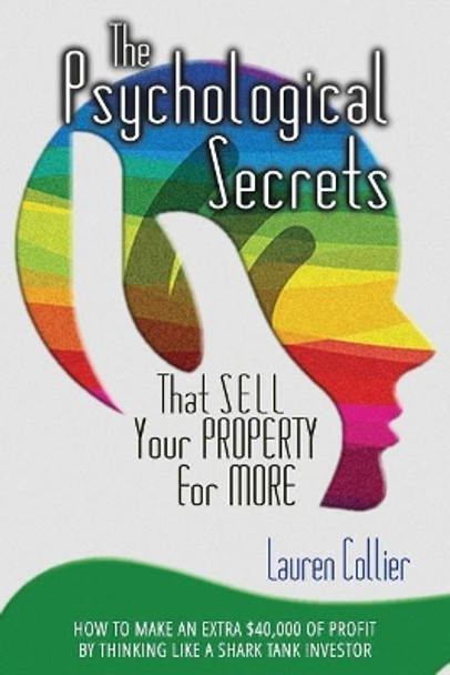 The Psychological Secrets That Sell Your Property for More: How to Make an Extra $40,000 of Profit by Thinking Like a Shark Tank Investor by Lauren Collier 9781948415002