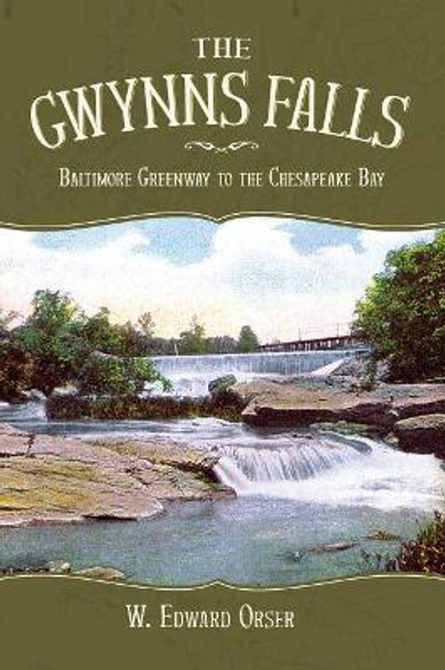 The Gwynns Falls: Baltimore Greenway to the Chesapeake Bay by W Edward Orser 9781540218780