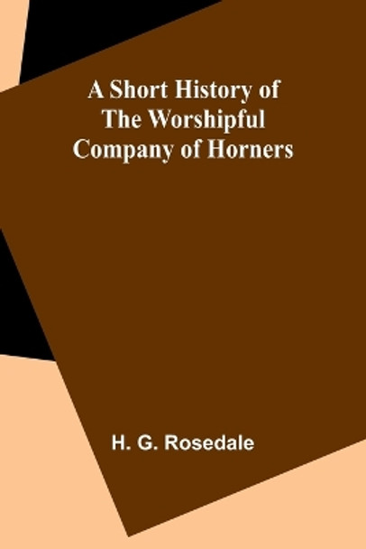 A Short History of the Worshipful Company of Horners by H G Rosedale 9789357930789