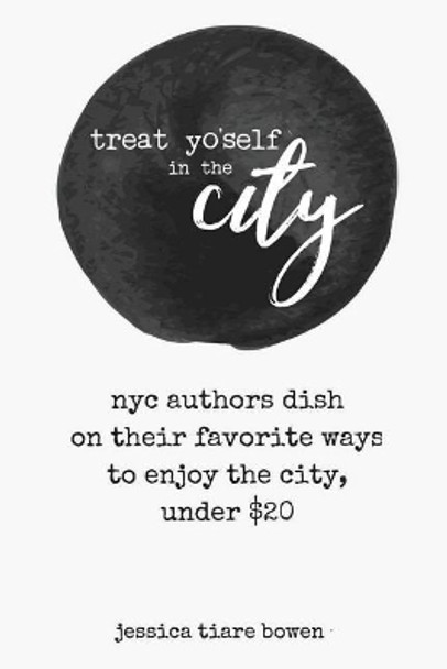 Treat Yo'self in the City: NYC Authors Dish on Their Favorite Ways to Enjoy the City, Under $20 by Jessica Tiare Bowen 9781975937485