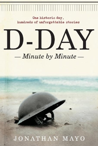 D-Day: Minute by Minute by Jonathan Mayo 9781982159832