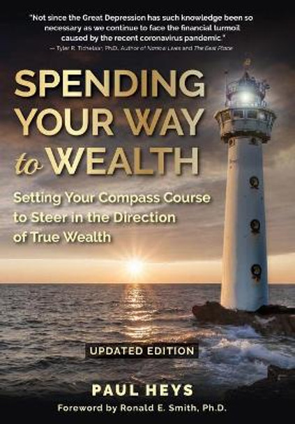 Spending Your Way to Wealth: Setting Your Compass Course to Steer in the Direction of True Wealth by Paul Heys 9781952685279