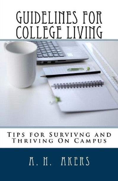 Guidelines for College Living: Advice, Tips, and Strategies for Navigating Through Your College Years by A H Akers 9781544144795