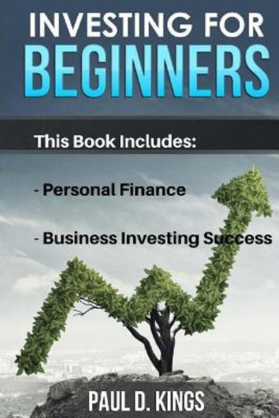 Investing for Beginners: This Book Includes - Personal Finance, Business Investing Success by Paul D Kings 9781546996453