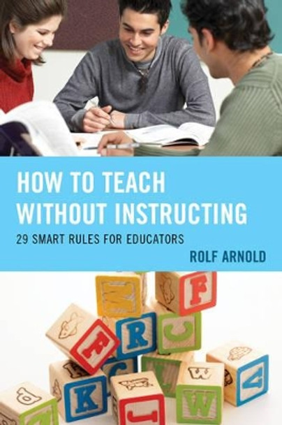 How to Teach without Instructing: 29 Smart Rules for Educators by Rolf Arnold 9781475817768