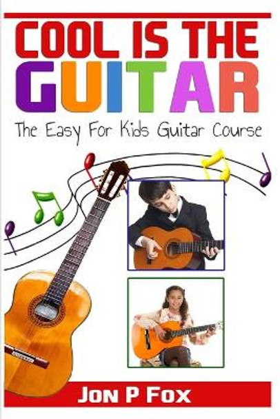 Cool is the Guitar: The Easy to Learn for Kids Guitar Course by Jon P Fox 9781500472542