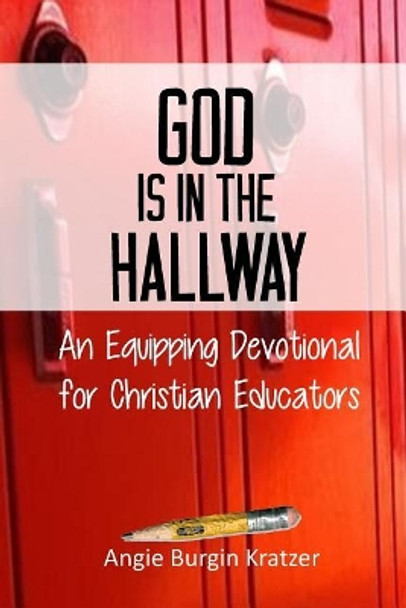 God is in the Hallway: An Equipping Devotional for Christian Educators by Angie Burgin Kratzer 9781536836257