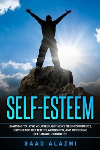 Self Esteem: Learning To Love Yourself, Get More Self-Confidence, Experience Better Relationships, And Overcome Self-Image Disorders! by Saad Alazmi 9781537511665