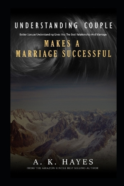 Understanding Couple Makes a Marriage Successful: Better Spouse Understanding Gives You The Best Relationship And Marriage by A K Hayes 9798600931688