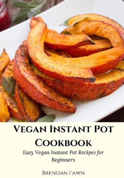 Vegan Instant Pot Cookbook: Easy Vegan Instant Pot Recipes for Beginners by Brendan Fawn 9798645651473