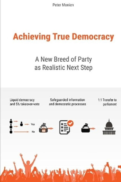Achieving True Democracy: A New Breed of Party as Realistic Next Step by Peter Monien 9798672667812