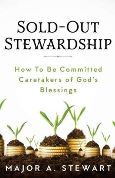 Sold-Out Stewardship: How to Be Committed Caretakers of God's Blessings by Major a Stewart 9781945793035