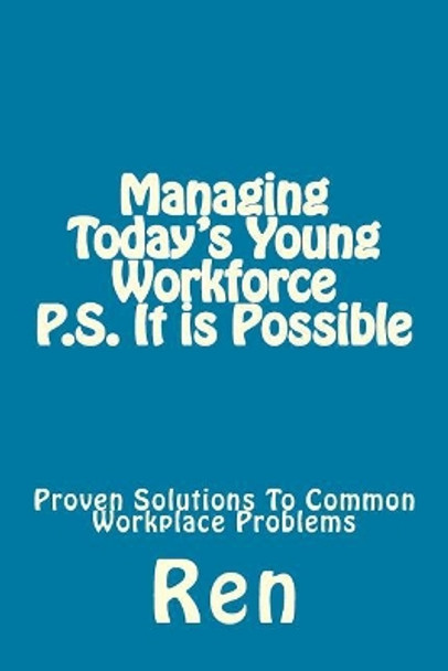 Managing Today's Young Workforce P.S. It Is Possible: Proven Solutions To Common Workplace Problems by Ren 9781978117990