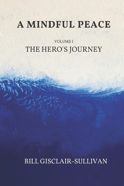 A Mindful Peace: Volume 1: The Hero's Journey by Bill Gisclair-Sullivan 9781689406697