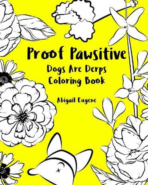 Proof Pawsitive: Dogs Are Derps Coloring Book by Abigail Eugene 9781688099883