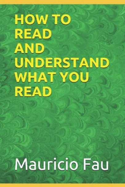 How to Read and Understand What You Read by Mauricio Fau 9798723552555