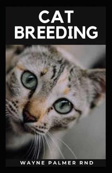 Cat Breeding: Guide To Create Awareness On Cat's Breeds, Care And Whelping To Make You Grow Your Cats Successfully by Wayne Palmer Rnd 9798665298672