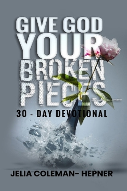 Give God Your Broken Pieces 30- day devotional by Jelia Hepner 9798218042912