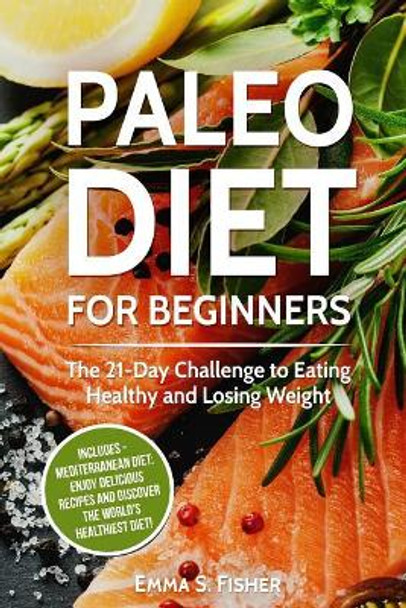 Healthy Diets: 2 in 1 Box Set: Paleo Diet for Beginners + Mediterranean Diet: Enjoy Delicious Recipes and Discover the World's Healthiest Diet! by Emma S Fisher 9781975647353