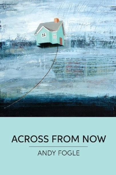 Across From Now: poems by Andy Fogle 9781733556798