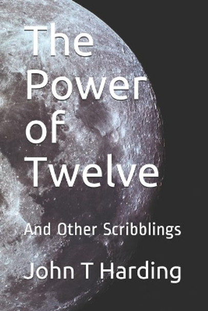 The Power of Twelve: And Other Scribblings by John T Harding 9781689427241