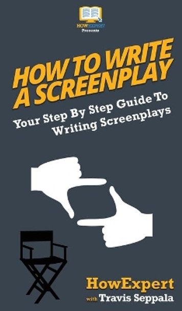 How To Write a Screenplay: Your Step By Step Guide To Writing Screenplays by Howexpert 9781647581008