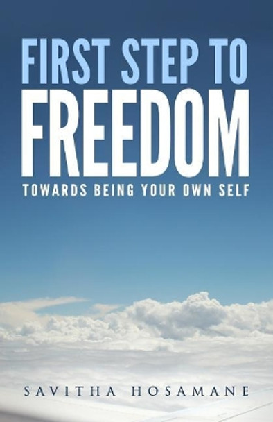 First Step To Freedom: Towards Being Your Own Self by Savitha Hosamane 9781548242985