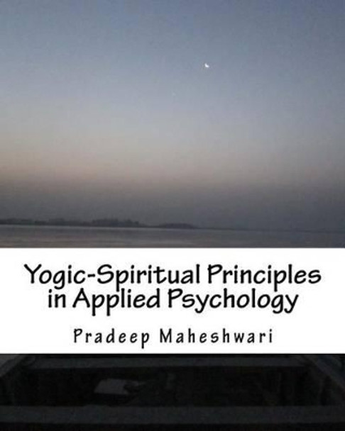 Yogic-Spiritual Principles in Applied Psychology: Achieving Perfect Parenting, Effective teaching & Meaningful Counseling by Pradeep Pk Maheshwari 9781500660765