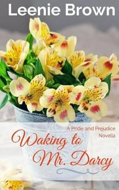 Waking to Mr. Darcy: A Pride and Prejudice Novella by Leenie Brown 9781537607405