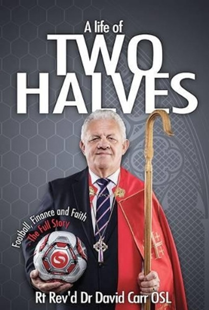 A Life of Two Halves: Football, Finance and Faith - The Full Story by David Carr 9781908393395