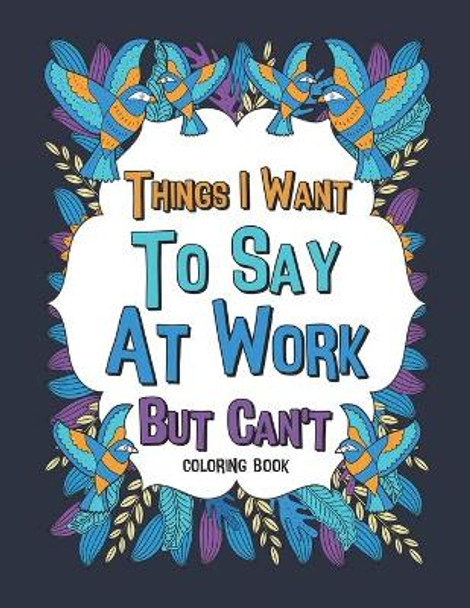 Things I Want To Say At Work But Can't Coloring Book: A Funny Office Gag Coloring Books with Mandalas and Flower for Adult Women or Coworkers by Paperland Publishing 9798640630206