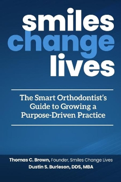 Smiles Change Lives: The Smart Orthodontist's Guide to Growing a Purpose-Driven Practice by Thomas Brown 9781970095111