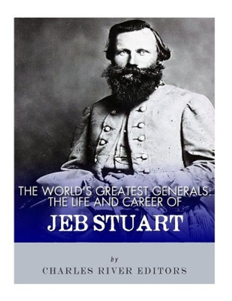 The World's Greatest Generals: The Life and Career of JEB Stuart by Charles River Editors 9781986034517