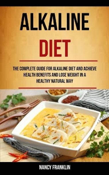 Alkaline Diet: The Complete Guide for Alkaline Diet and Achieve Health Benefits and Lose Weight in a Healthy Natural Way by Nancy Franklin 9781989744000