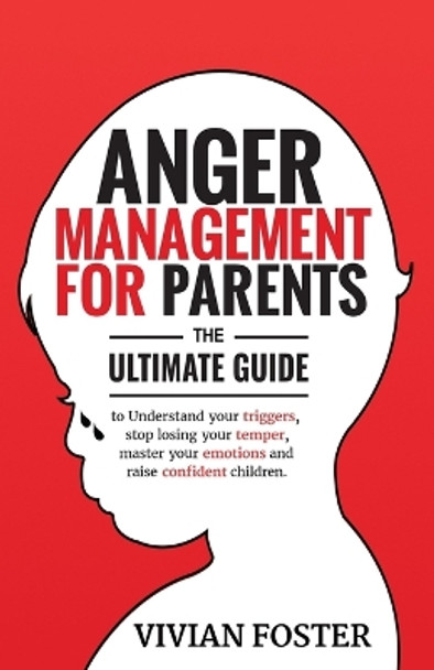 Anger Management for Parents: The ultimate guide to understand your triggers, stop losing your temper, master your emotions, and raise confident children by Vivian Foster 9781958134078