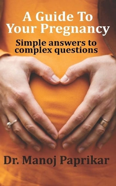 A Guide To Your Pregnancy: Simple answers to complex questions by Manoj Paprikar 9789353826079