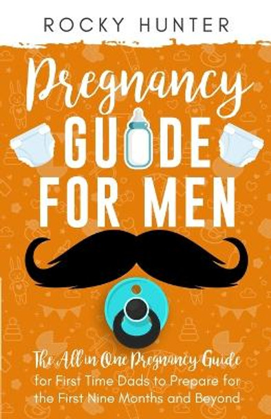 Pregnancy Guide for Men: The All-In-One Pregnancy Guide for First-Time Dads to Prepare for the First Nine Months and Beyond by Rocky Hunter 9781778155741