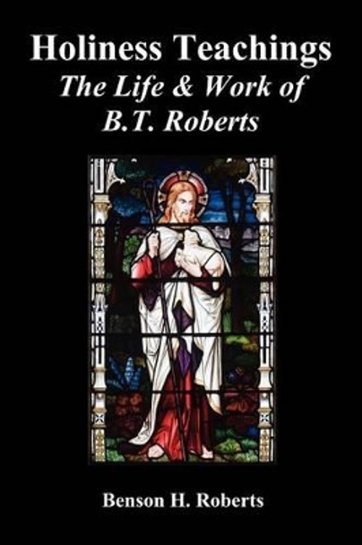 Holiness Teachings: The Life & Work of B.T. Roberts by Benson T. Roberts 9781849025027