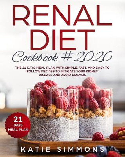 Renal Diet Cookbook #2020: The 21 Days Meal Plan With Simple, Fast, And Easy to Follow Recipes To Mitigate Your Kidney Disease And Avoid Dialysis by Katie Simmons 9781691442485