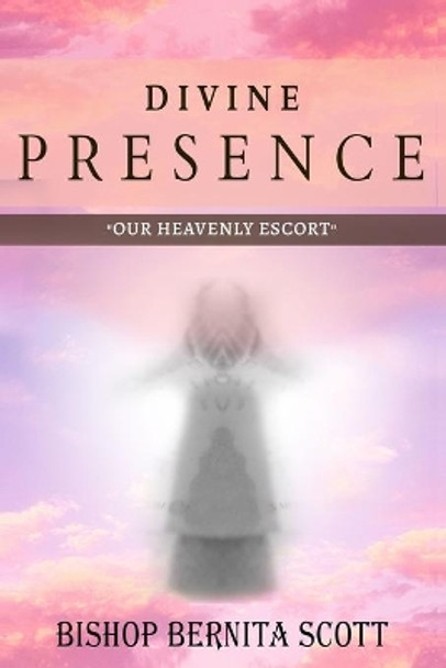 Divine Presence: &quot;Our Heavenly Escort&quot; by Bishop Bernita Scott 9781692167530