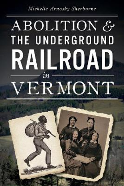 Abolition and the Underground Railroad in Vermont by Michelle Arnosky Sherburne 9781626190382